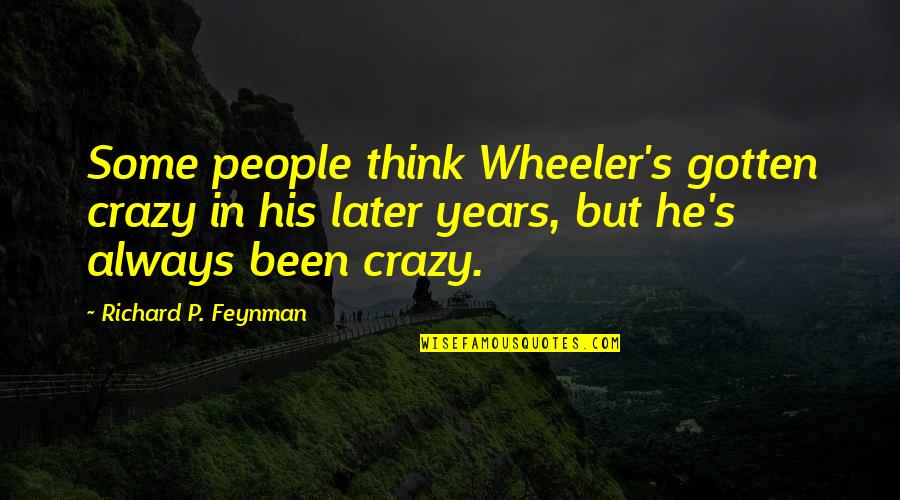 Unwatched Pot Quotes By Richard P. Feynman: Some people think Wheeler's gotten crazy in his Unwatched Pot Quotes By Richard P. Feynman: Some people think Wheeler's gotten crazy in his
