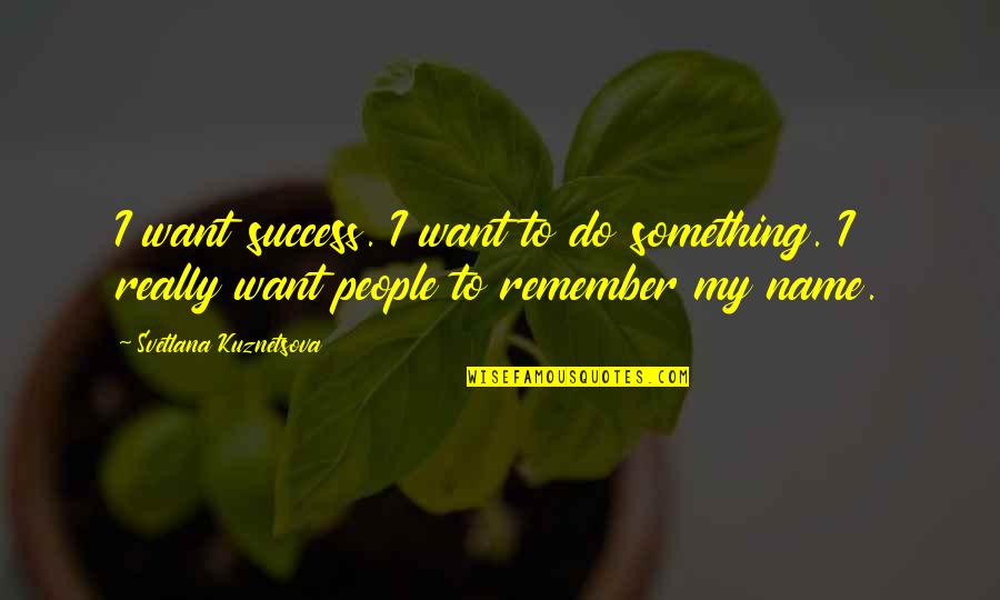 Unwatchfulness Quotes By Svetlana Kuznetsova: I want success. I want to do something.