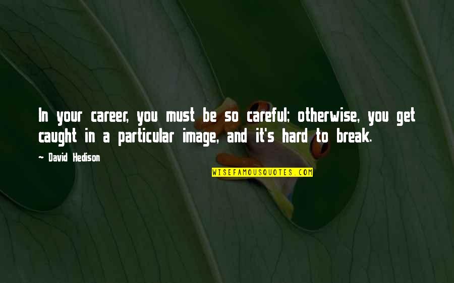 Unwearied Is Your Love Quotes By David Hedison: In your career, you must be so careful; Unwearied Is Your Love Quotes By David Hedison: In your career, you must be so careful;