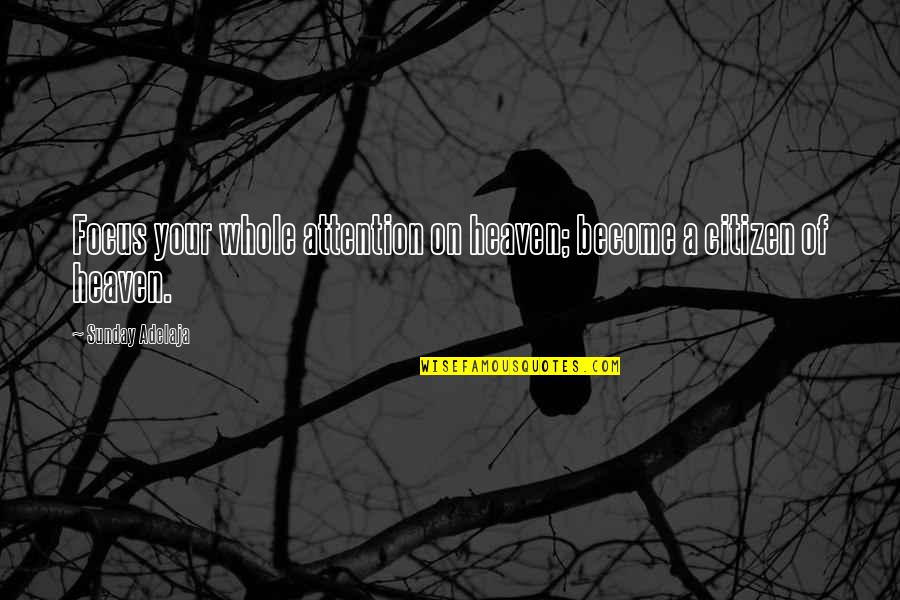 Unwearied Praises Quotes By Sunday Adelaja: Focus your whole attention on heaven; become a Unwearied Praises Quotes By Sunday Adelaja: Focus your whole attention on heaven; become a