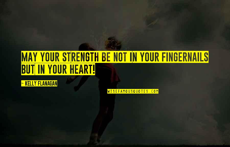 Unwearied Quotes By Kelly Flanagan: May your strength be not in your fingernails
