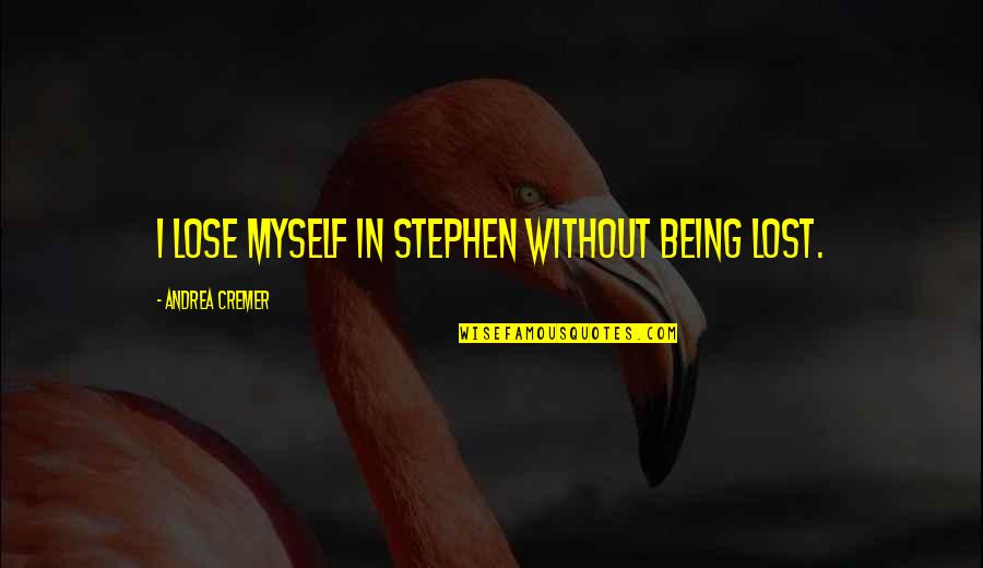Unwearing Quotes By Andrea Cremer: I lose myself in Stephen without being lost. Unwearing Quotes By Andrea Cremer: I lose myself in Stephen without being lost.