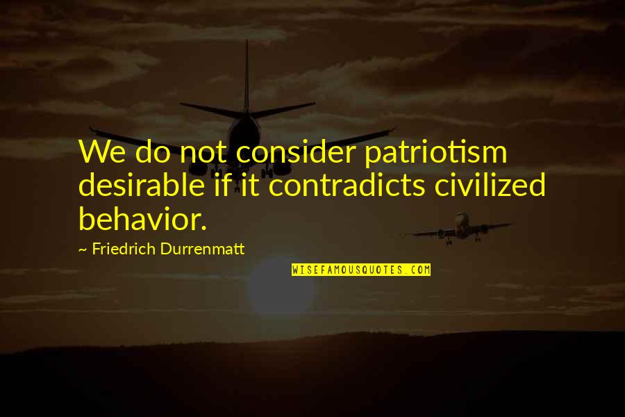 Unweaverly Quotes By Friedrich Durrenmatt: We do not consider patriotism desirable if it