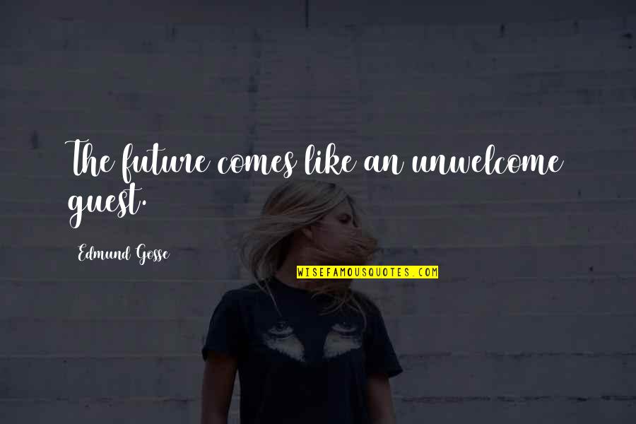 Unwelcome Quotes By Edmund Gosse: The future comes like an unwelcome guest. Unwelcome Quotes By Edmund Gosse: The future comes like an unwelcome guest.