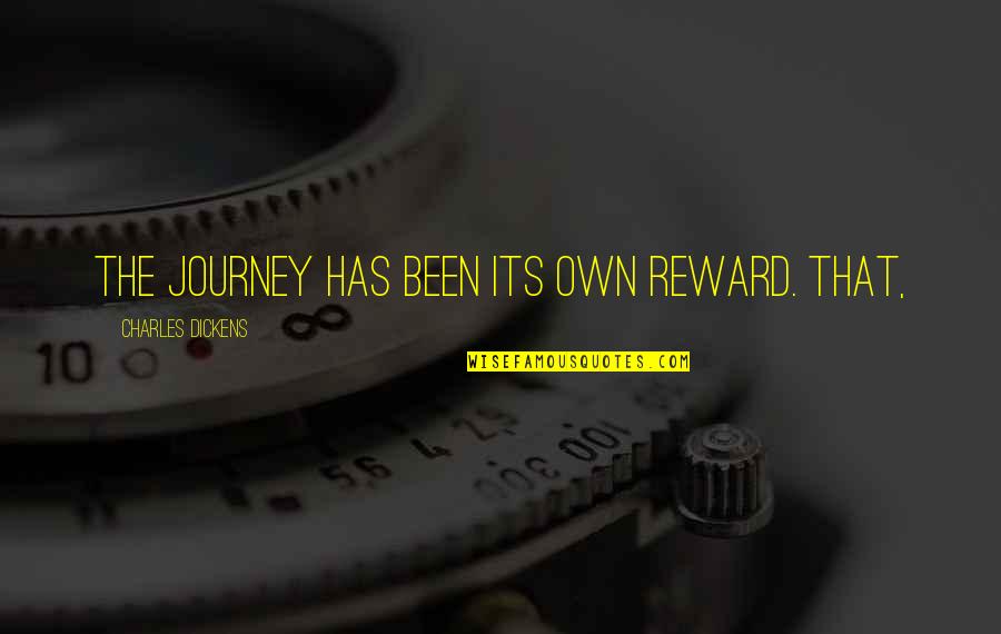 Unwelcoming Synonym Quotes By Charles Dickens: The journey has been its own reward. That,