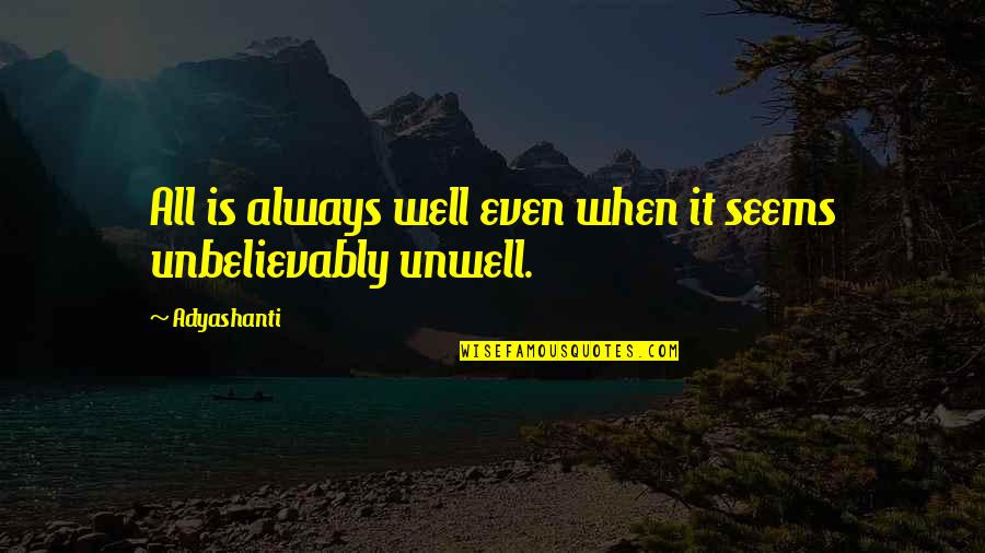 Unwell Quotes By Adyashanti: All is always well even when it seems