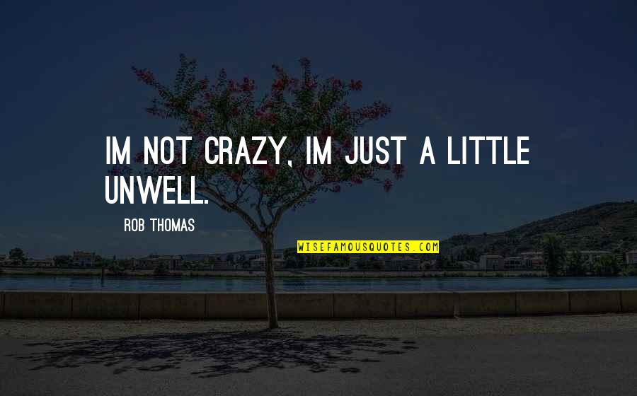 Unwell Quotes By Rob Thomas: Im not crazy, Im just a little unwell.