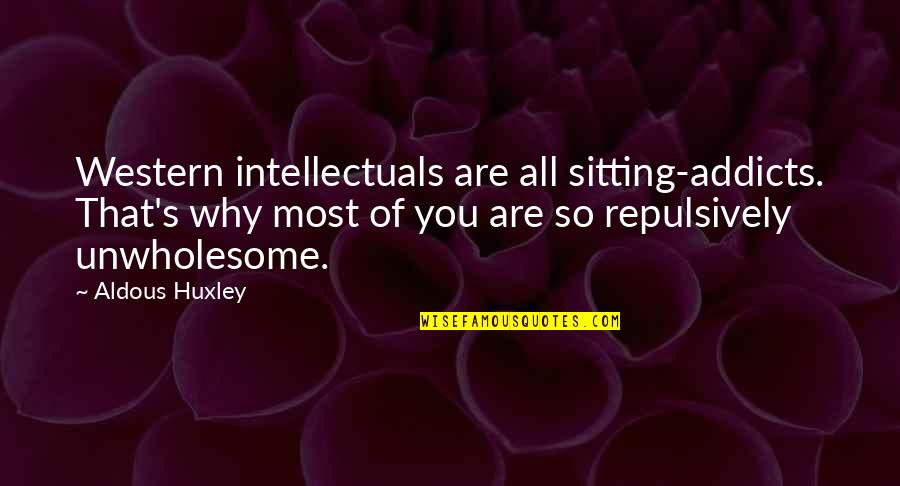 Unwholesome Sitting Addicts Quotes By Aldous Huxley: Western intellectuals are all sitting-addicts. That's why most Unwholesome Sitting Addicts Quotes By Aldous Huxley: Western intellectuals are all sitting-addicts. That's why most