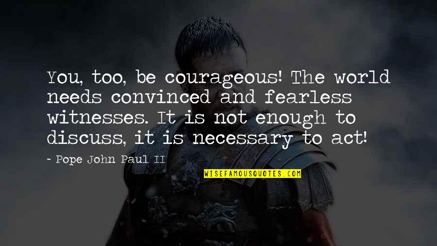 Unwholly Book Quotes By Pope John Paul II: You, too, be courageous! The world needs convinced