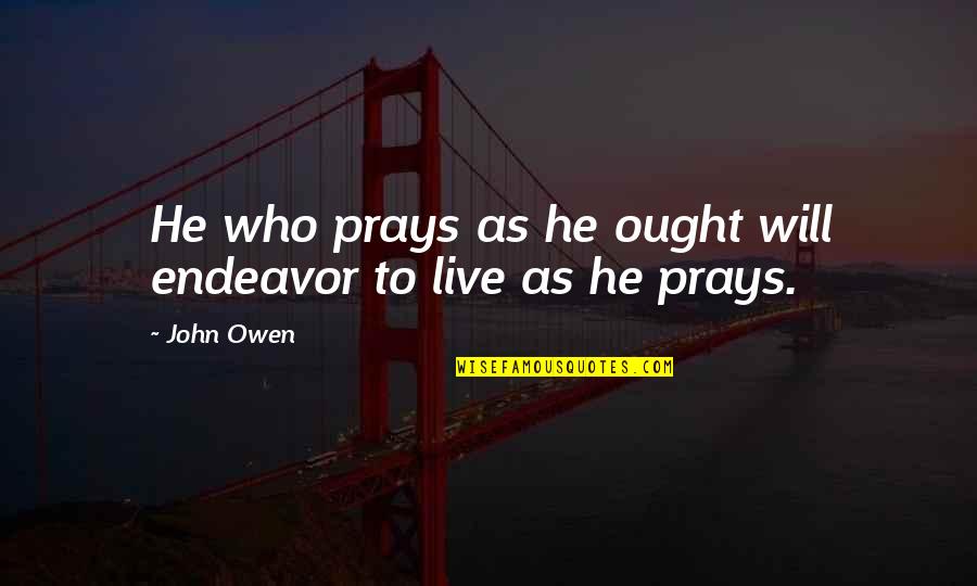 Unwholly Moments Quotes By John Owen: He who prays as he ought will endeavor
