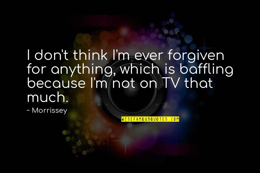 Unwilling Hero Quotes By Morrissey: I don't think I'm ever forgiven for anything,