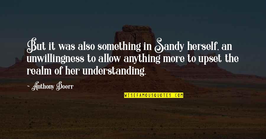 Unwillingness Quotes By Anthony Doerr: But it was also something in Sandy herself,