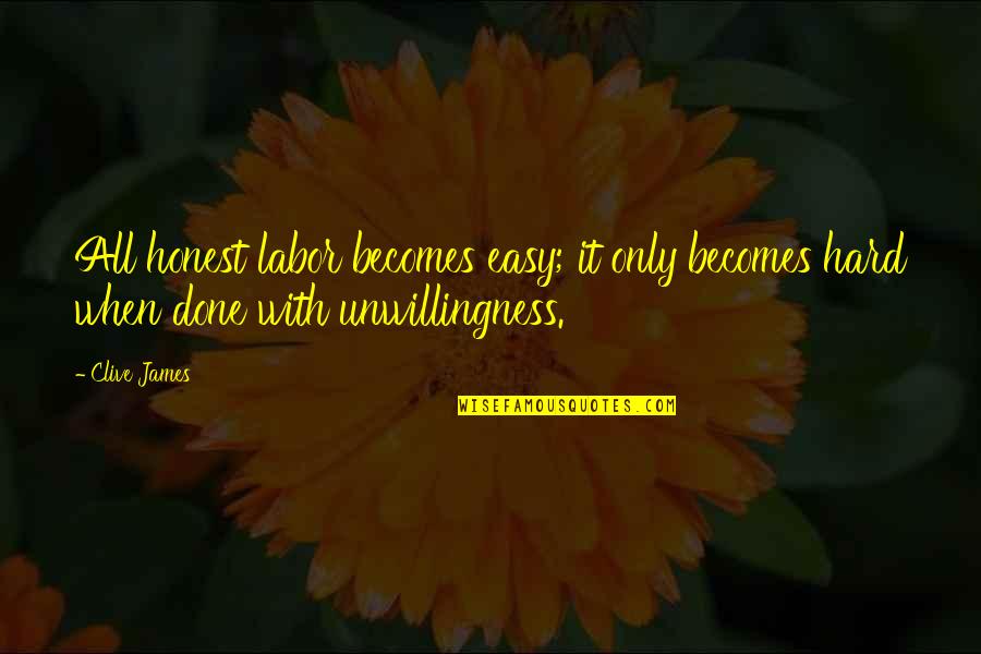 Unwillingness Quotes By Clive James: All honest labor becomes easy; it only becomes