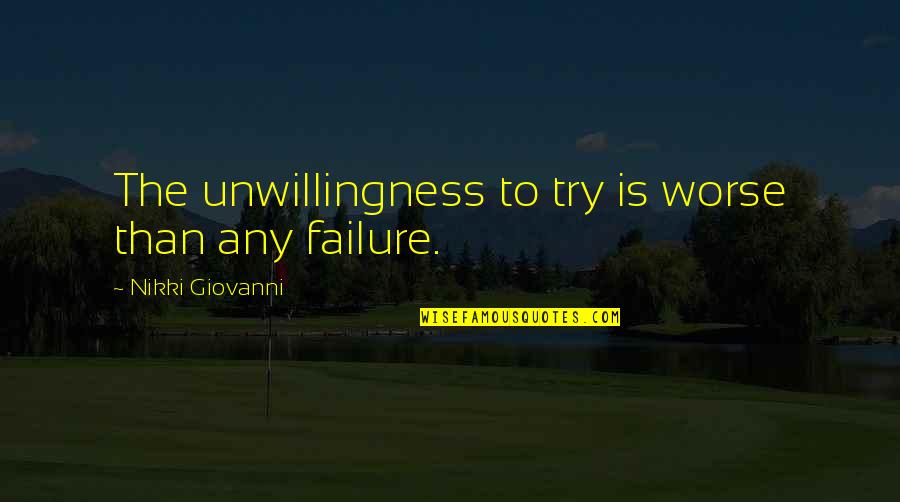 Unwillingness Quotes By Nikki Giovanni: The unwillingness to try is worse than any