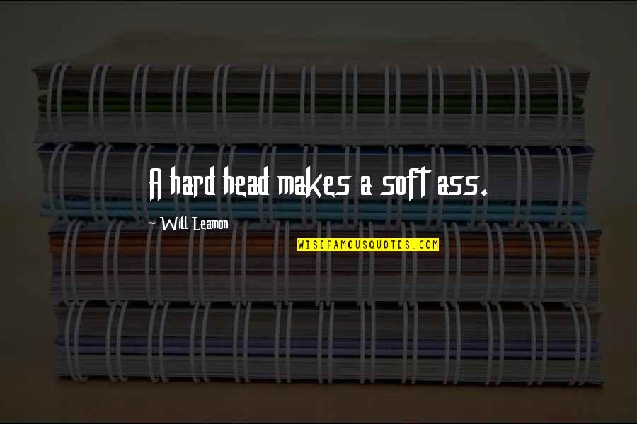 Unwillingness Quotes By Will Leamon: A hard head makes a soft ass.