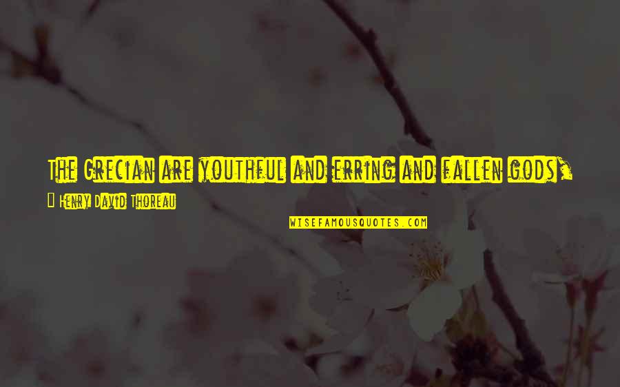 Unwind Cyfi Quotes By Henry David Thoreau: The Grecian are youthful and erring and fallen Unwind Cyfi Quotes By Henry David Thoreau: The Grecian are youthful and erring and fallen