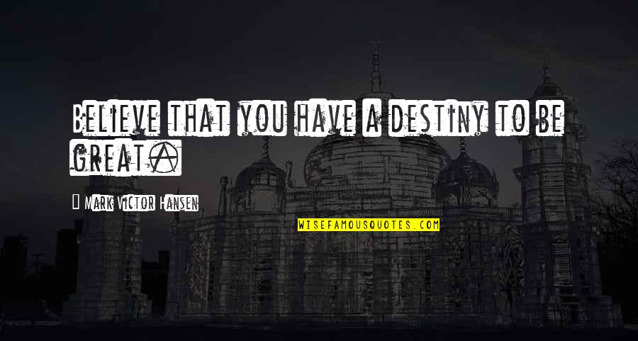 Unwind Theme Quotes By Mark Victor Hansen: Believe that you have a destiny to be