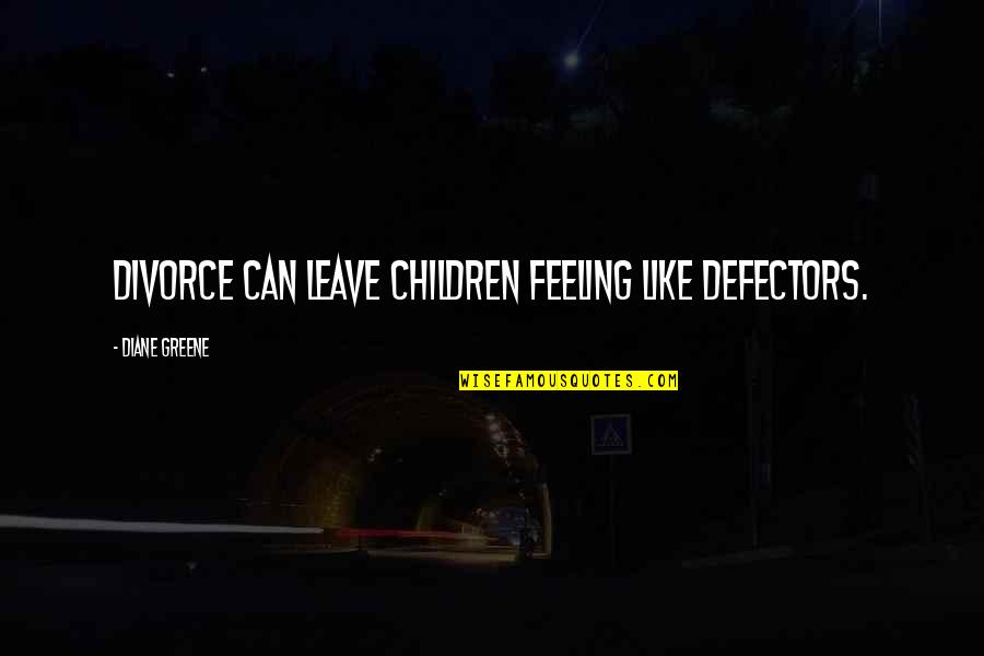 Unwinding Moments Quotes By Diane Greene: Divorce can leave children feeling like defectors.