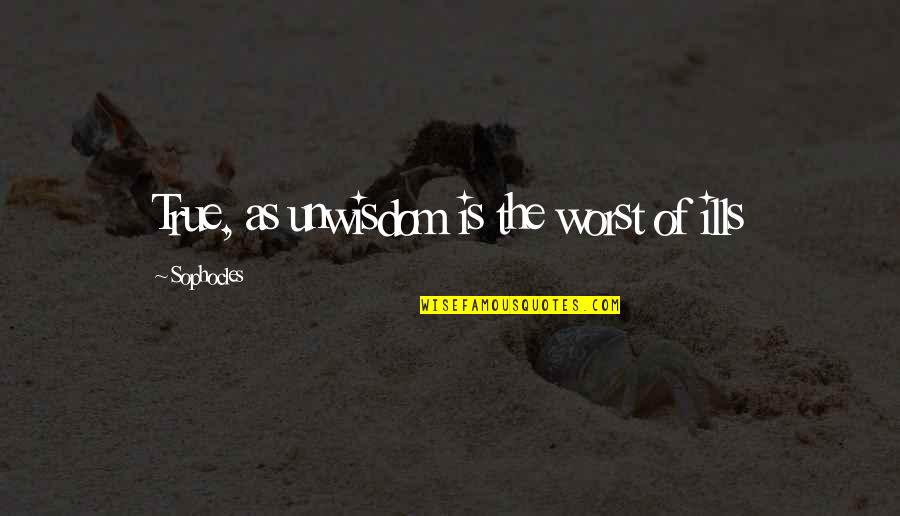 Unwisdom Quotes By Sophocles: True, as unwisdom is the worst of ills