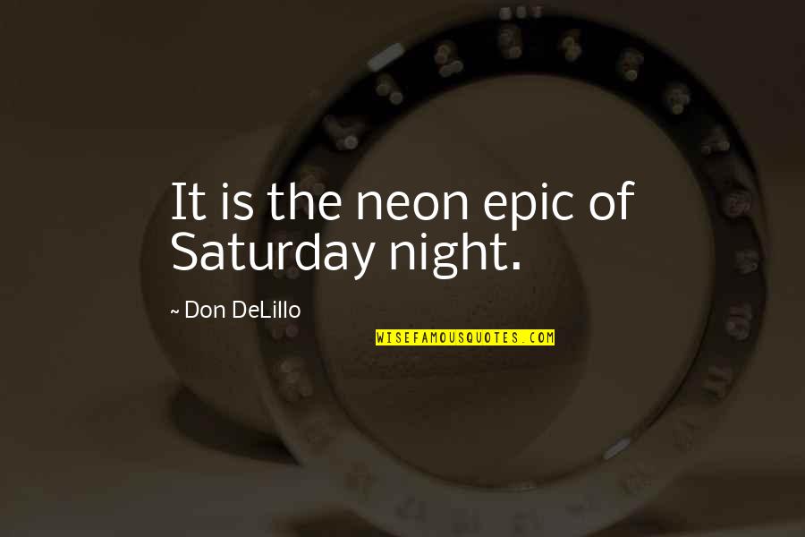 Unwise Decisions Quotes By Don DeLillo: It is the neon epic of Saturday night.