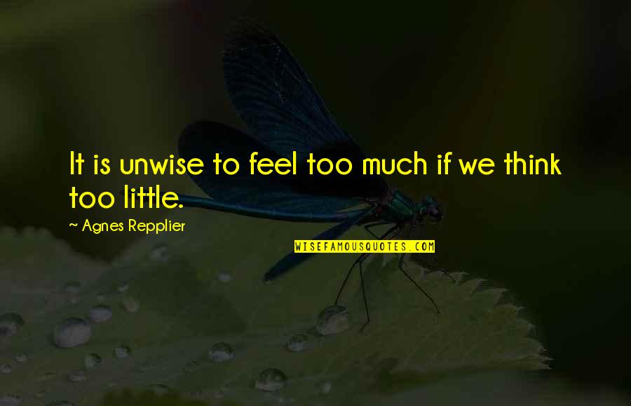 Unwise Quotes By Agnes Repplier: It is unwise to feel too much if