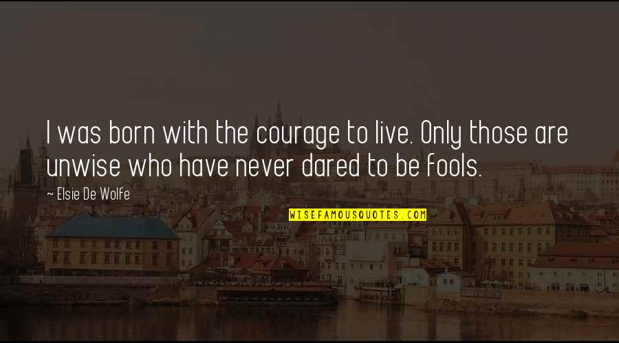 Unwise Quotes By Elsie De Wolfe: I was born with the courage to live.