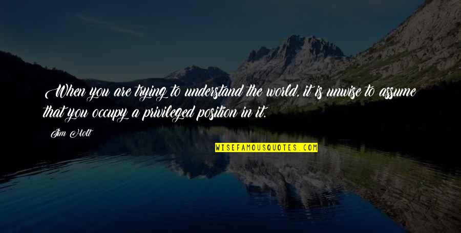 Unwise Quotes By Jim Holt: When you are trying to understand the world,