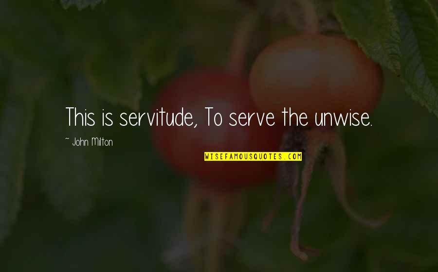 Unwise Quotes By John Milton: This is servitude, To serve the unwise.