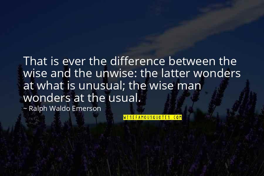 Unwise Quotes By Ralph Waldo Emerson: That is ever the difference between the wise