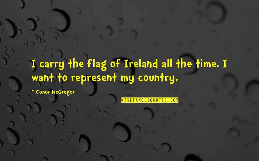 Unworked Wood Quotes By Conor McGregor: I carry the flag of Ireland all the
