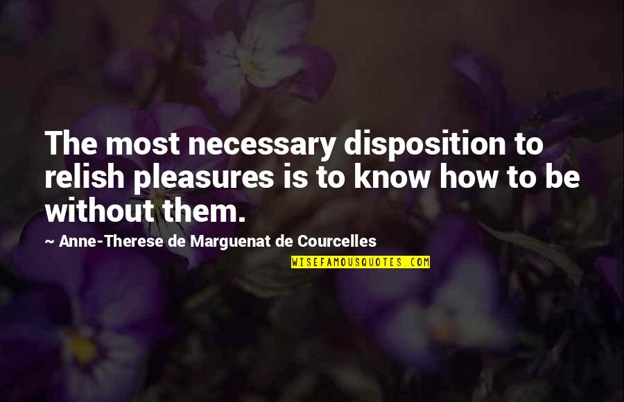 Unworried Book Quotes By Anne-Therese De Marguenat De Courcelles: The most necessary disposition to relish pleasures is Unworried Book Quotes By Anne-Therese De Marguenat De Courcelles: The most necessary disposition to relish pleasures is