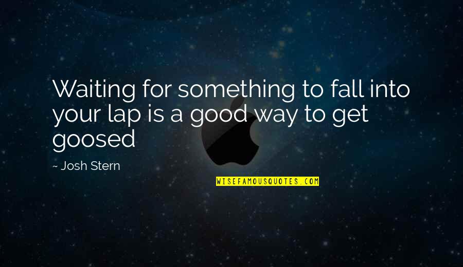 Unworthily Kjv Quotes By Josh Stern: Waiting for something to fall into your lap