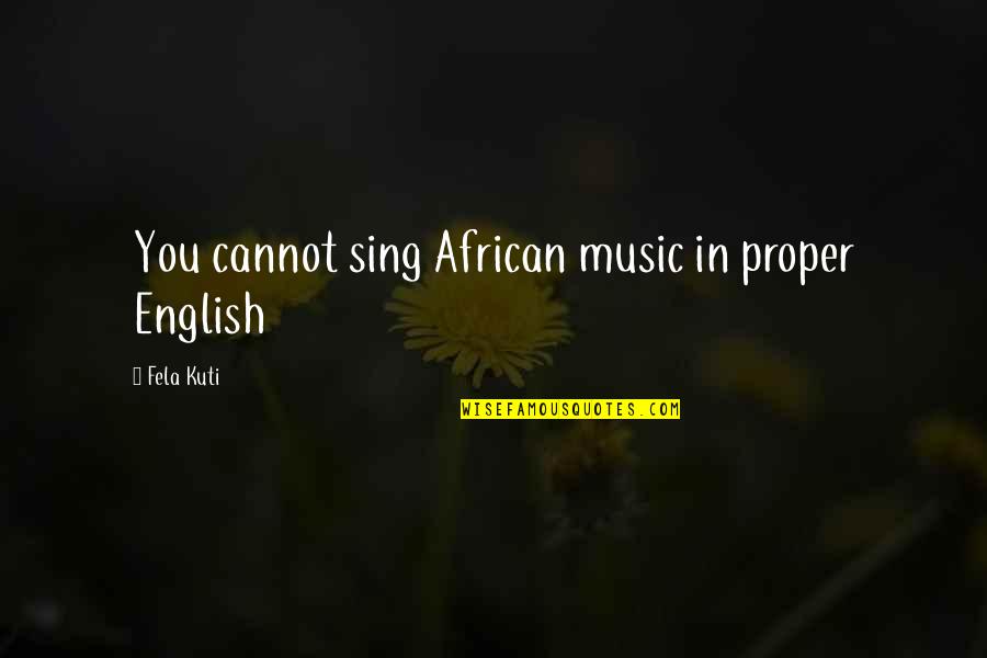 Unworthily Quotes By Fela Kuti: You cannot sing African music in proper English