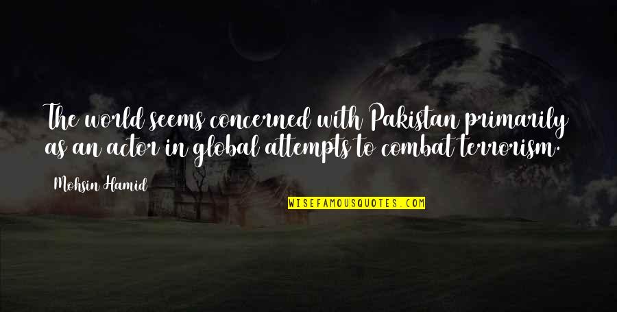 Unworthily Quotes By Mohsin Hamid: The world seems concerned with Pakistan primarily as Unworthily Quotes By Mohsin Hamid: The world seems concerned with Pakistan primarily as
