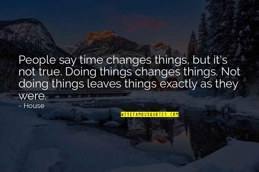 Unworthiness Quotes By House: People say time changes things, but it's not