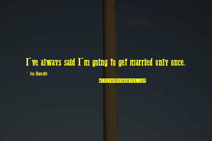 Unworthiness Quotes By Joe Namath: I've always said I'm going to get married