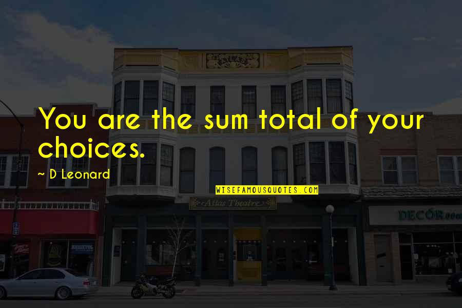 Unworthy Person Quotes By D Leonard: You are the sum total of your choices.