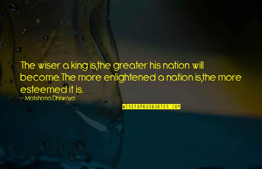 Unwove Quotes By Matshona Dhliwayo: The wiser a king is,the greater his nation