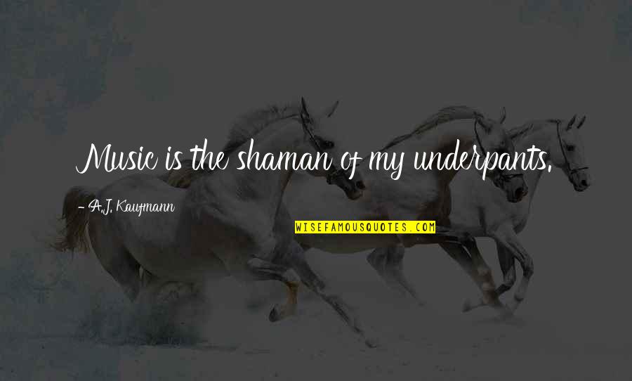 Unwoven Material Crossword Quotes By A.J. Kaufmann: Music is the shaman of my underpants. Unwoven Material Crossword Quotes By A.J. Kaufmann: Music is the shaman of my underpants.