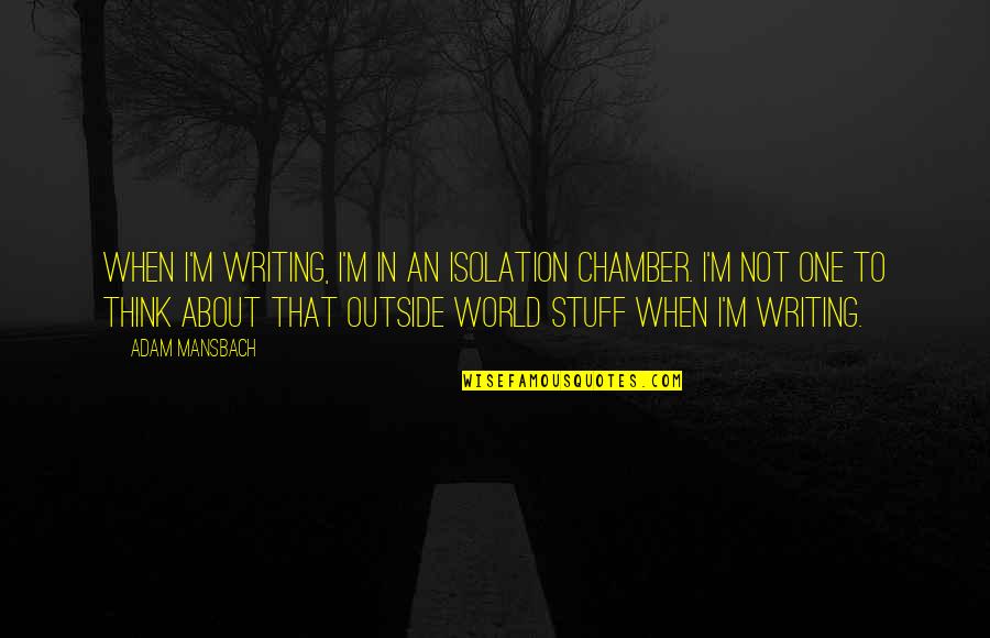 Unwoven Material Crossword Quotes By Adam Mansbach: When I'm writing, I'm in an isolation chamber. Unwoven Material Crossword Quotes By Adam Mansbach: When I'm writing, I'm in an isolation chamber.
