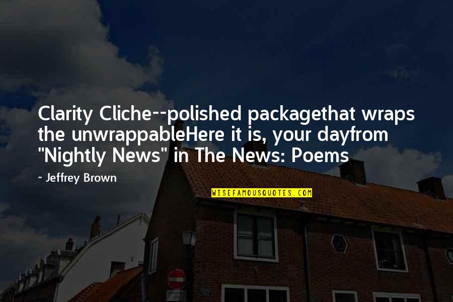 Unwrappable Quotes By Jeffrey Brown: Clarity Cliche--polished packagethat wraps the unwrappableHere it is,