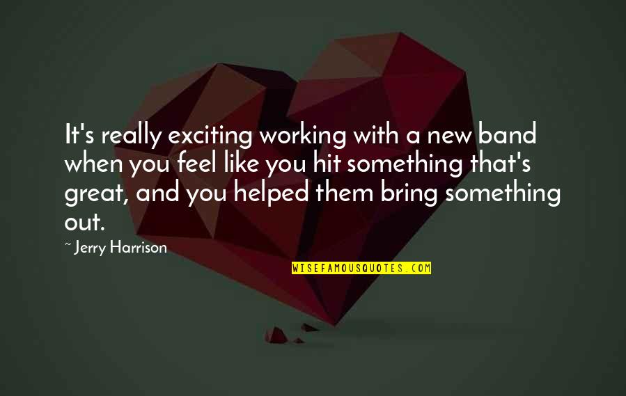 Unwrinkled Ear Quotes By Jerry Harrison: It's really exciting working with a new band Unwrinkled Ear Quotes By Jerry Harrison: It's really exciting working with a new band