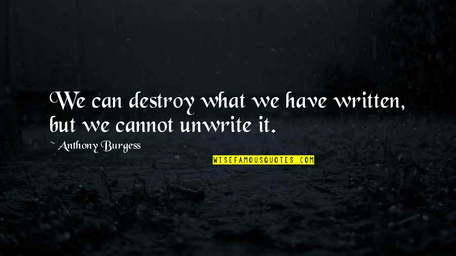 Unwrite Quotes By Anthony Burgess: We can destroy what we have written, but