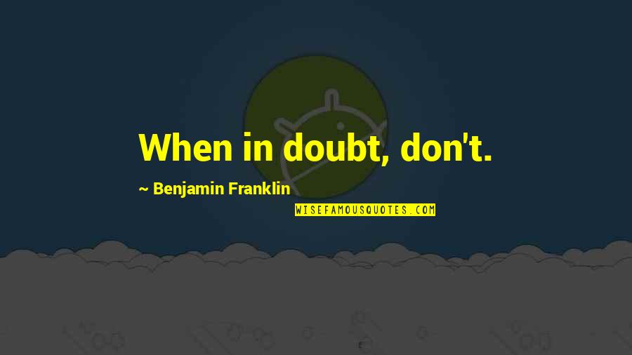 Unwritten Poems Quotes By Benjamin Franklin: When in doubt, don't.