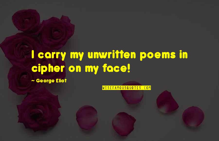 Unwritten Poems Quotes By George Eliot: I carry my unwritten poems in cipher on