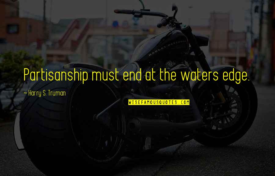 Unwritten Poems Quotes By Harry S. Truman: Partisanship must end at the waters edge.