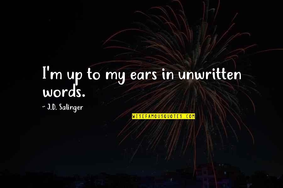 Unwritten Quotes By J.D. Salinger: I'm up to my ears in unwritten words.