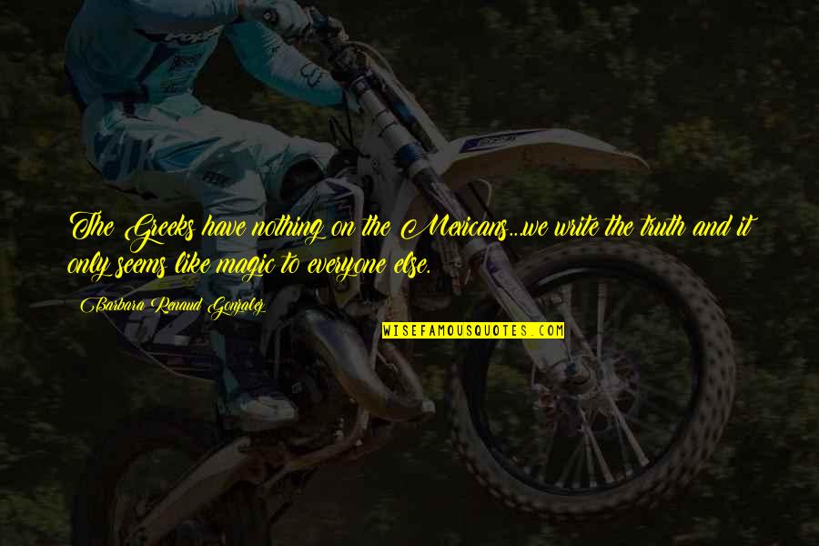 Unwrought Metal Quotes By Barbara Renaud Gonzalez: The Greeks have nothing on the Mexicans...we write Unwrought Metal Quotes By Barbara Renaud Gonzalez: The Greeks have nothing on the Mexicans...we write