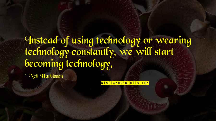 Unzipped Magazine Quotes By Neil Harbisson: Instead of using technology or wearing technology constantly, Unzipped Magazine Quotes By Neil Harbisson: Instead of using technology or wearing technology constantly,