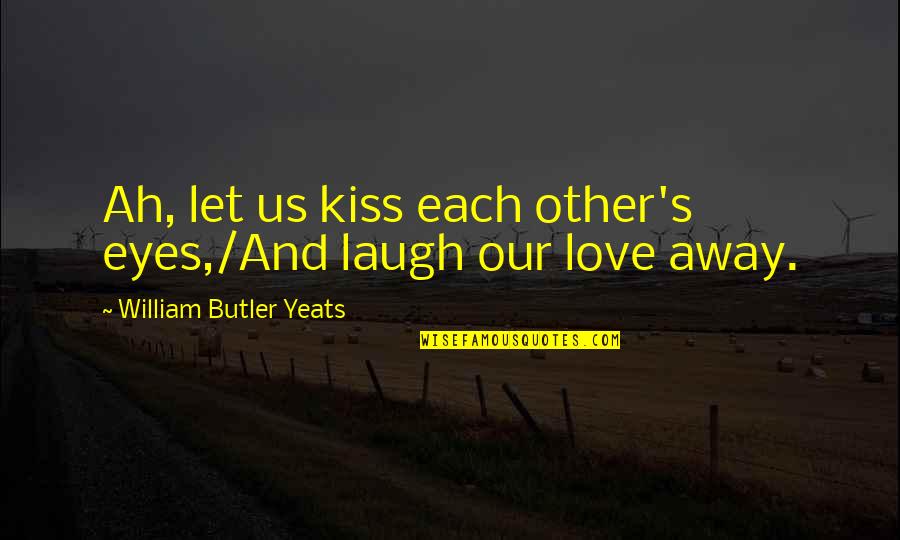 Unzipped Quotes By William Butler Yeats: Ah, let us kiss each other's eyes,/And laugh